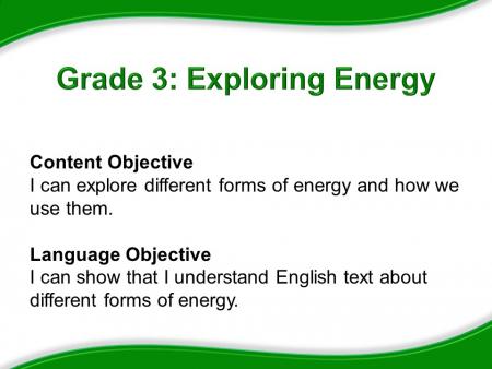 Grad 3: Exploring Energy, Content Objective: I can explore different forms of energy and how we use them. Language Objective: I can show that I understand English text about different forms of energy.